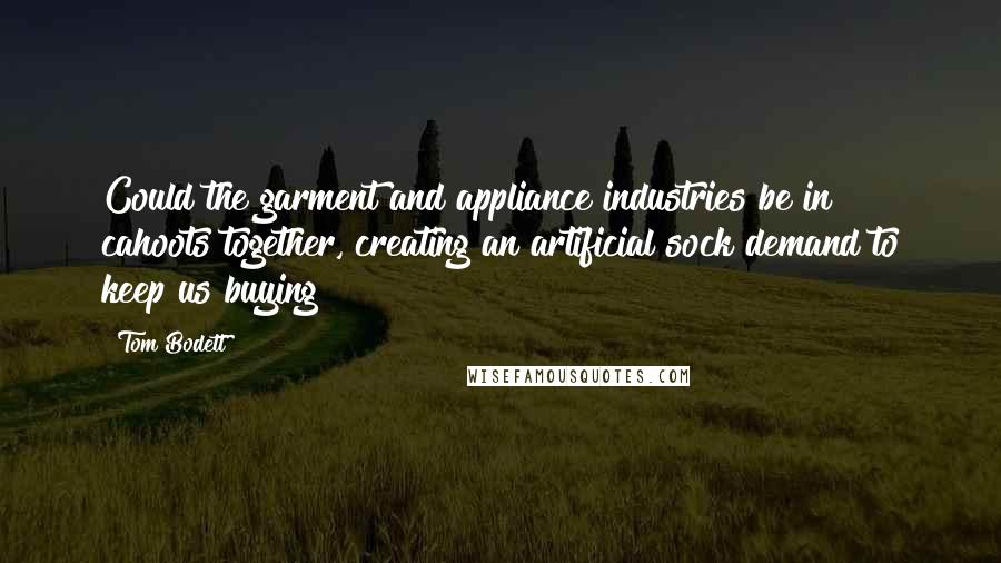 Tom Bodett Quotes: Could the garment and appliance industries be in cahoots together, creating an artificial sock demand to keep us buying?