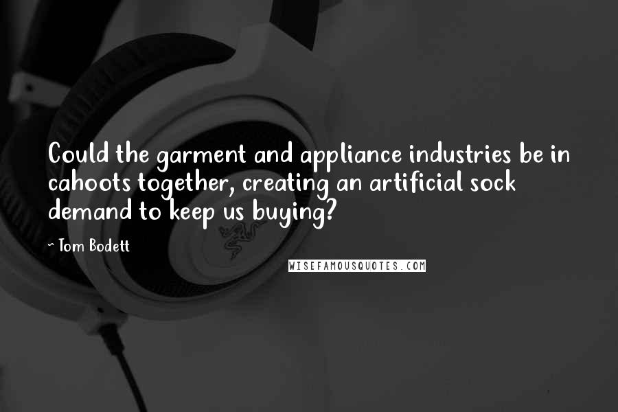 Tom Bodett Quotes: Could the garment and appliance industries be in cahoots together, creating an artificial sock demand to keep us buying?