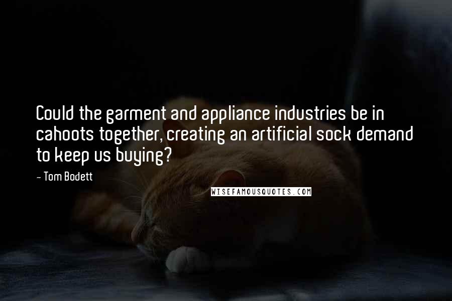 Tom Bodett Quotes: Could the garment and appliance industries be in cahoots together, creating an artificial sock demand to keep us buying?