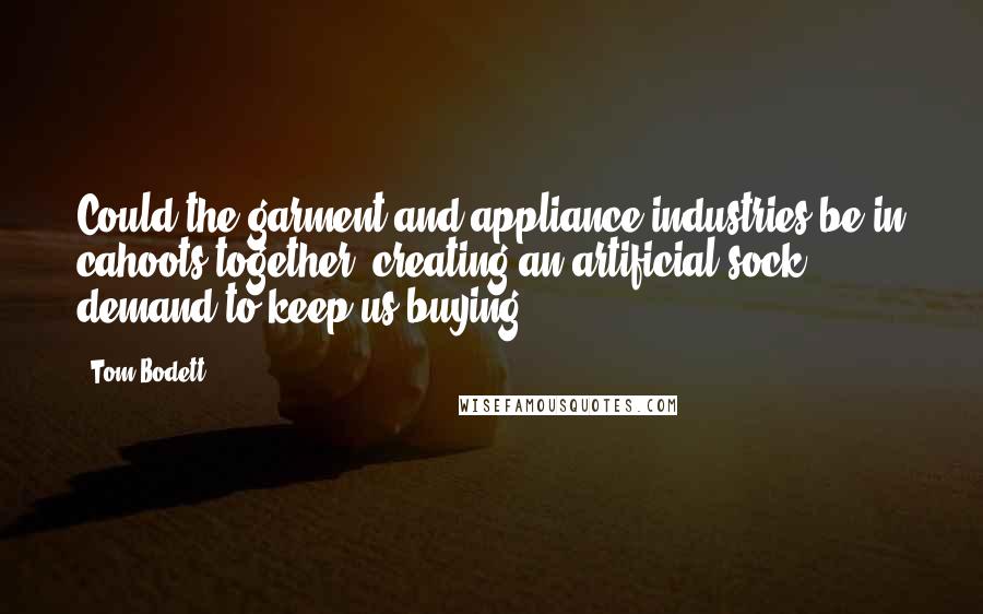 Tom Bodett Quotes: Could the garment and appliance industries be in cahoots together, creating an artificial sock demand to keep us buying?