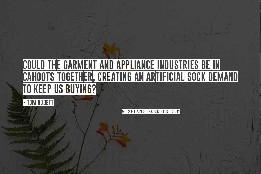 Tom Bodett Quotes: Could the garment and appliance industries be in cahoots together, creating an artificial sock demand to keep us buying?