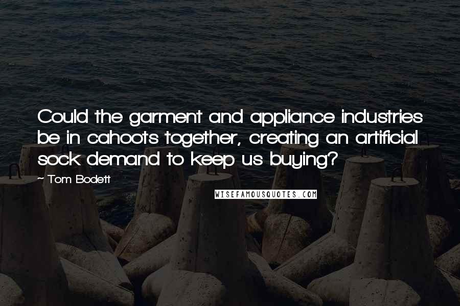 Tom Bodett Quotes: Could the garment and appliance industries be in cahoots together, creating an artificial sock demand to keep us buying?