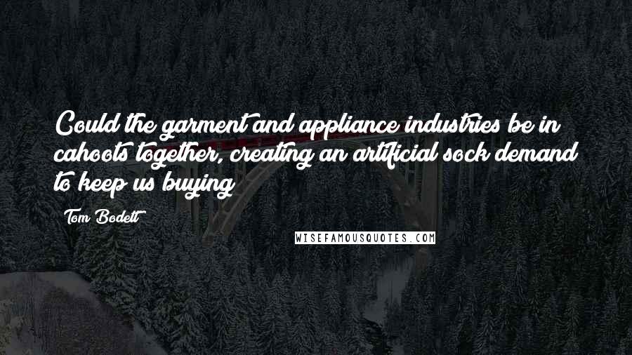 Tom Bodett Quotes: Could the garment and appliance industries be in cahoots together, creating an artificial sock demand to keep us buying?