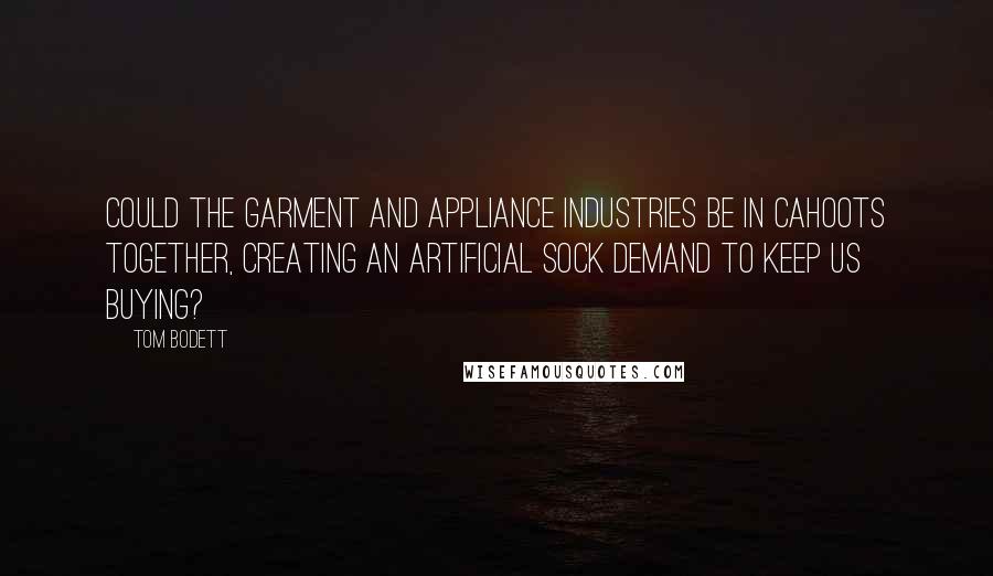 Tom Bodett Quotes: Could the garment and appliance industries be in cahoots together, creating an artificial sock demand to keep us buying?