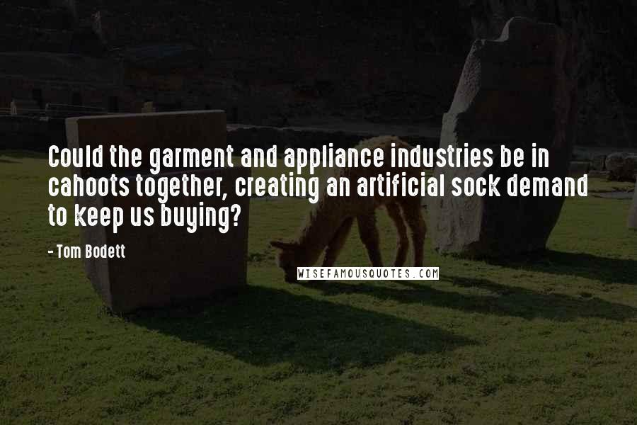 Tom Bodett Quotes: Could the garment and appliance industries be in cahoots together, creating an artificial sock demand to keep us buying?