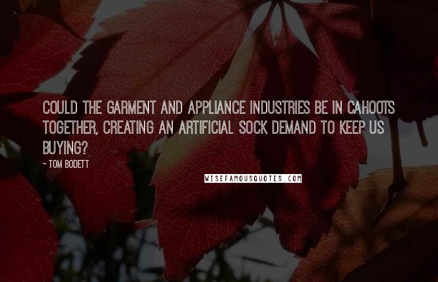 Tom Bodett Quotes: Could the garment and appliance industries be in cahoots together, creating an artificial sock demand to keep us buying?