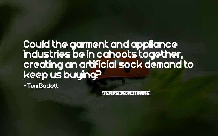 Tom Bodett Quotes: Could the garment and appliance industries be in cahoots together, creating an artificial sock demand to keep us buying?