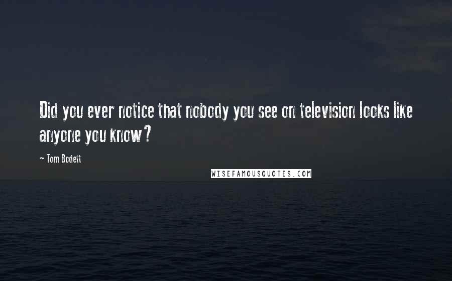 Tom Bodett Quotes: Did you ever notice that nobody you see on television looks like anyone you know?