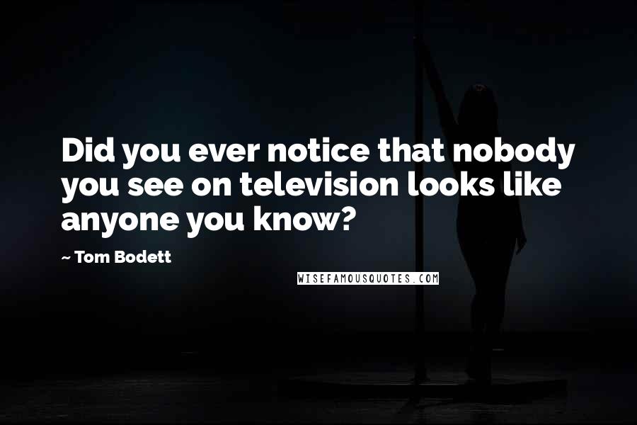 Tom Bodett Quotes: Did you ever notice that nobody you see on television looks like anyone you know?