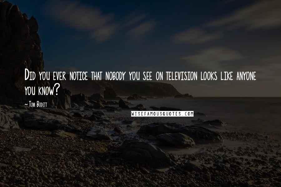 Tom Bodett Quotes: Did you ever notice that nobody you see on television looks like anyone you know?