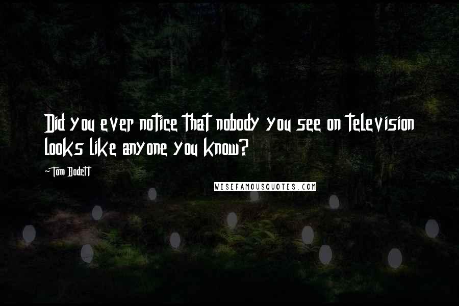 Tom Bodett Quotes: Did you ever notice that nobody you see on television looks like anyone you know?