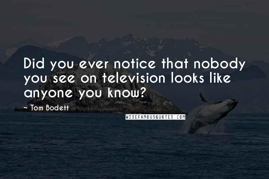 Tom Bodett Quotes: Did you ever notice that nobody you see on television looks like anyone you know?