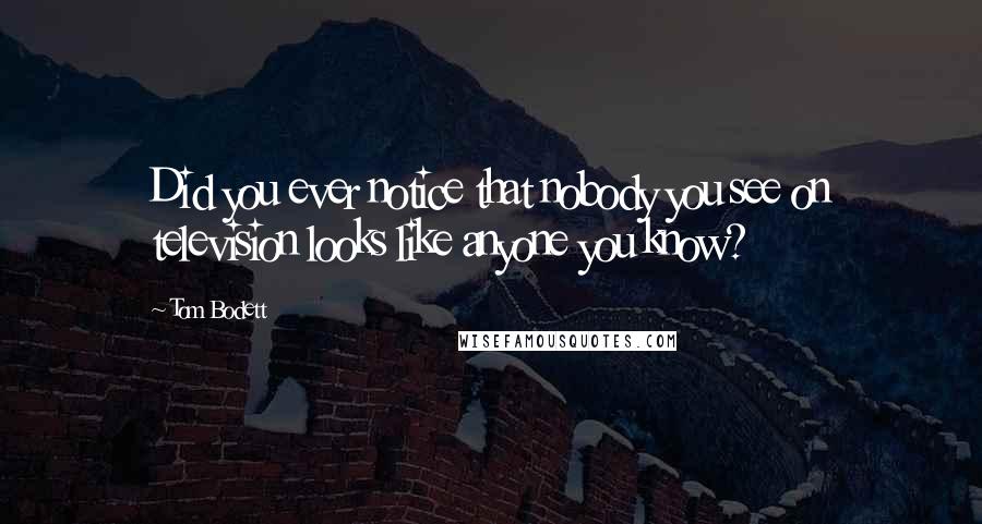 Tom Bodett Quotes: Did you ever notice that nobody you see on television looks like anyone you know?