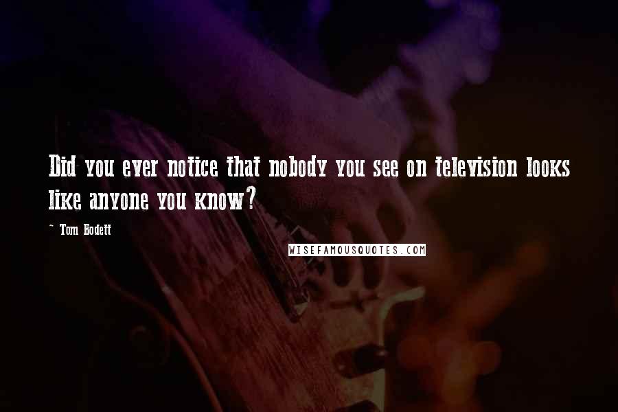 Tom Bodett Quotes: Did you ever notice that nobody you see on television looks like anyone you know?