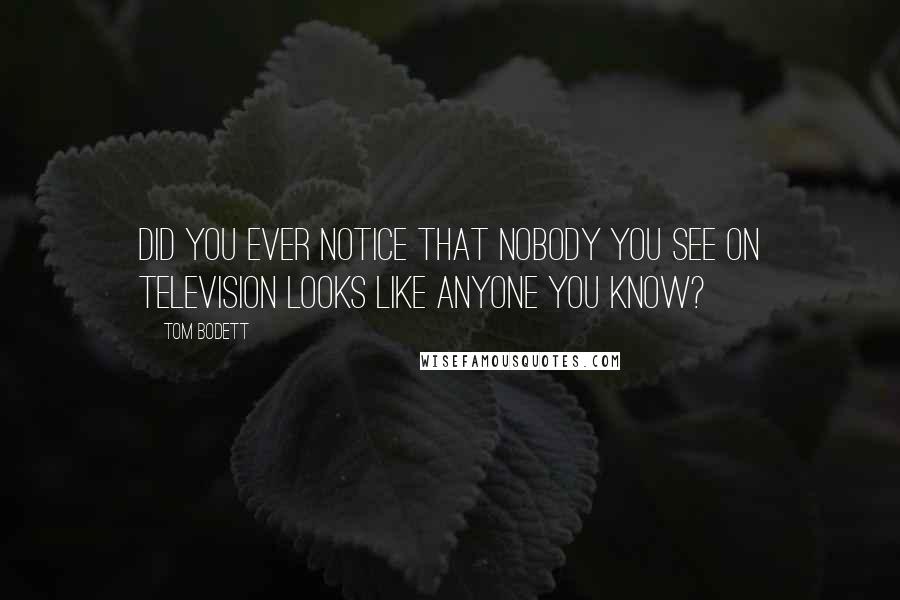 Tom Bodett Quotes: Did you ever notice that nobody you see on television looks like anyone you know?