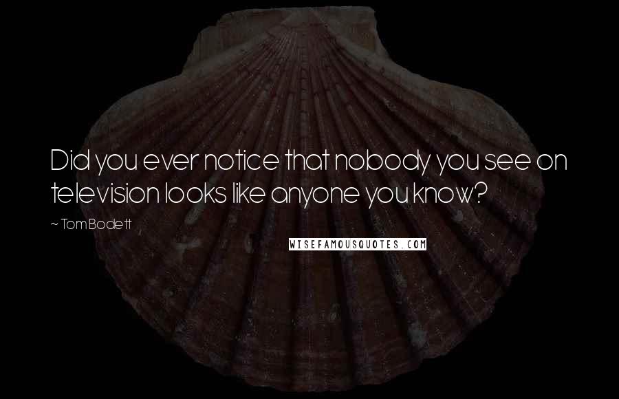 Tom Bodett Quotes: Did you ever notice that nobody you see on television looks like anyone you know?