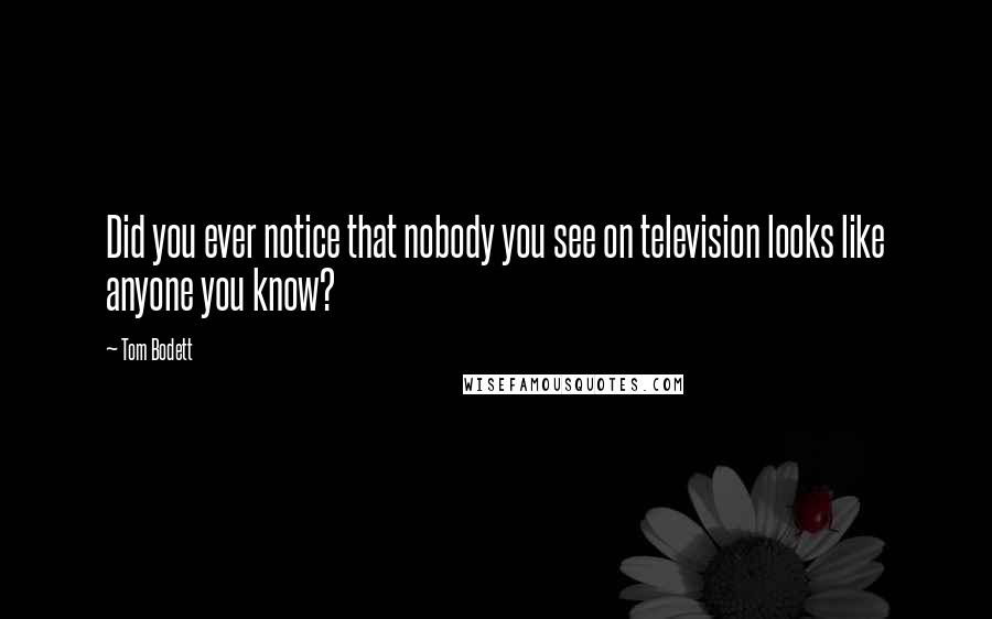 Tom Bodett Quotes: Did you ever notice that nobody you see on television looks like anyone you know?