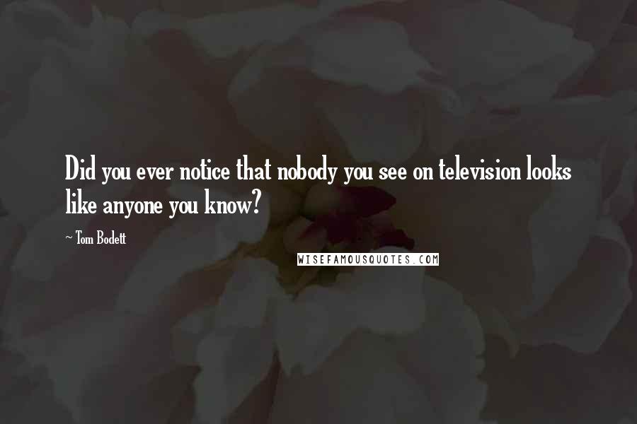 Tom Bodett Quotes: Did you ever notice that nobody you see on television looks like anyone you know?