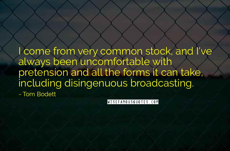 Tom Bodett Quotes: I come from very common stock, and I've always been uncomfortable with pretension and all the forms it can take, including disingenuous broadcasting.