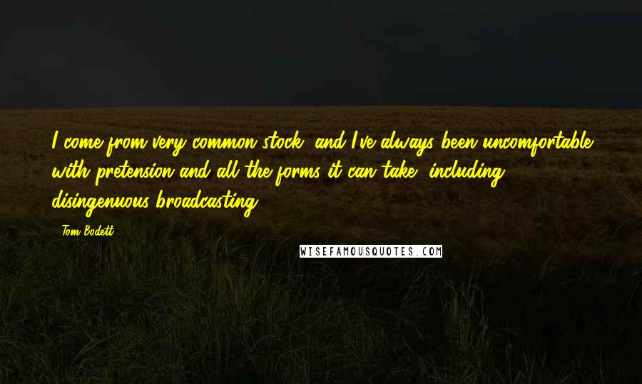 Tom Bodett Quotes: I come from very common stock, and I've always been uncomfortable with pretension and all the forms it can take, including disingenuous broadcasting.