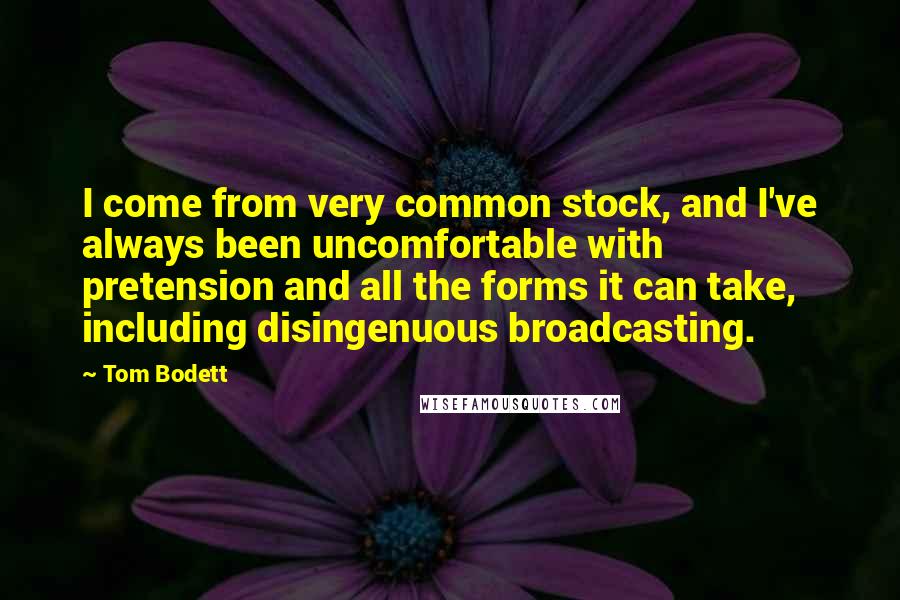 Tom Bodett Quotes: I come from very common stock, and I've always been uncomfortable with pretension and all the forms it can take, including disingenuous broadcasting.