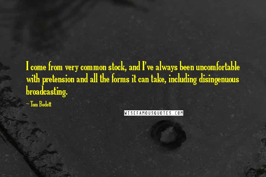 Tom Bodett Quotes: I come from very common stock, and I've always been uncomfortable with pretension and all the forms it can take, including disingenuous broadcasting.