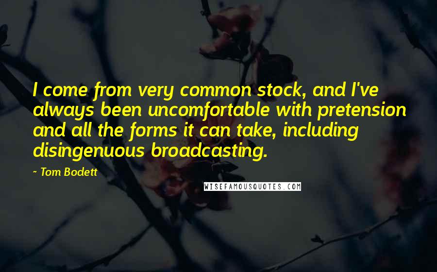 Tom Bodett Quotes: I come from very common stock, and I've always been uncomfortable with pretension and all the forms it can take, including disingenuous broadcasting.