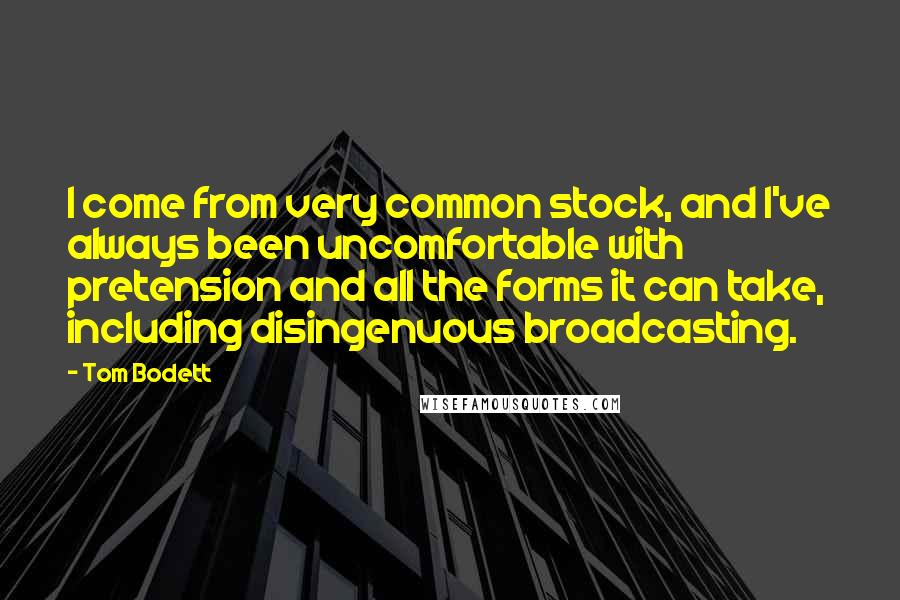 Tom Bodett Quotes: I come from very common stock, and I've always been uncomfortable with pretension and all the forms it can take, including disingenuous broadcasting.