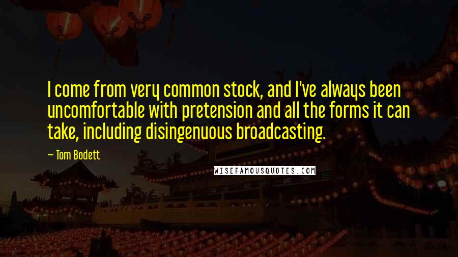 Tom Bodett Quotes: I come from very common stock, and I've always been uncomfortable with pretension and all the forms it can take, including disingenuous broadcasting.