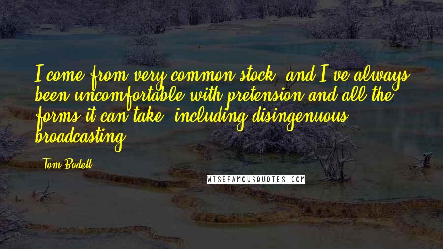 Tom Bodett Quotes: I come from very common stock, and I've always been uncomfortable with pretension and all the forms it can take, including disingenuous broadcasting.