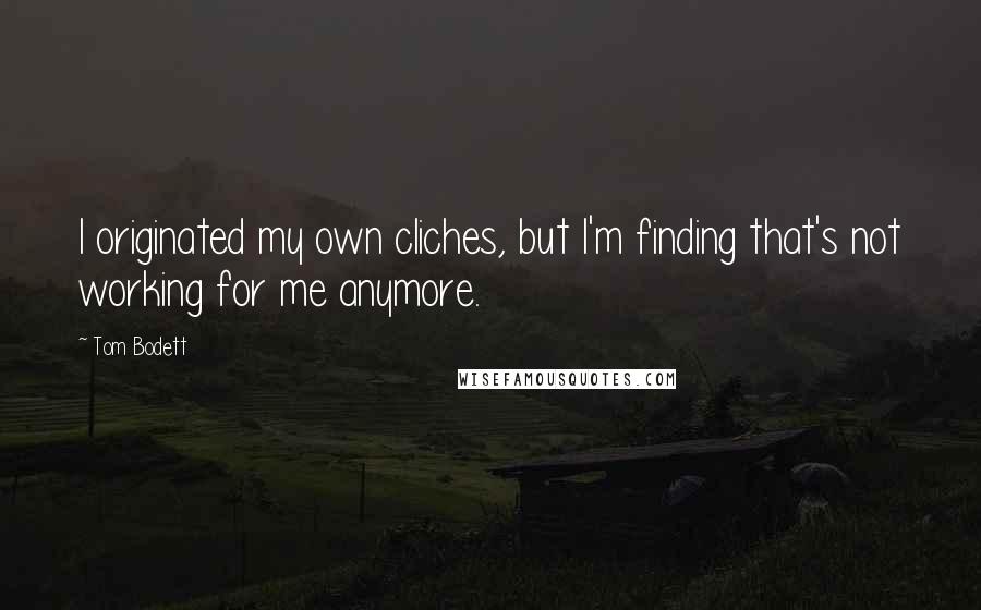 Tom Bodett Quotes: I originated my own cliches, but I'm finding that's not working for me anymore.