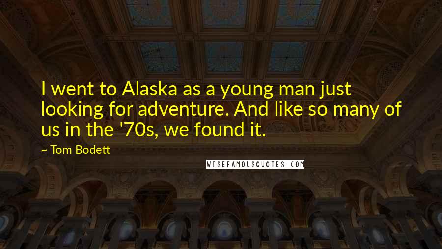 Tom Bodett Quotes: I went to Alaska as a young man just looking for adventure. And like so many of us in the '70s, we found it.