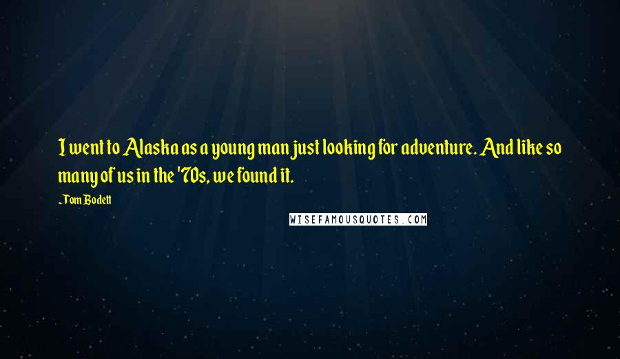 Tom Bodett Quotes: I went to Alaska as a young man just looking for adventure. And like so many of us in the '70s, we found it.