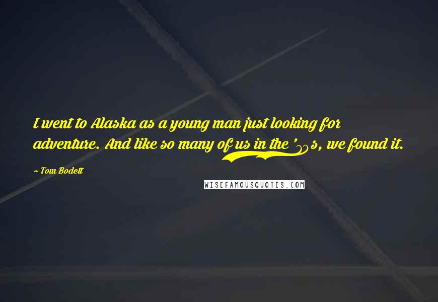Tom Bodett Quotes: I went to Alaska as a young man just looking for adventure. And like so many of us in the '70s, we found it.