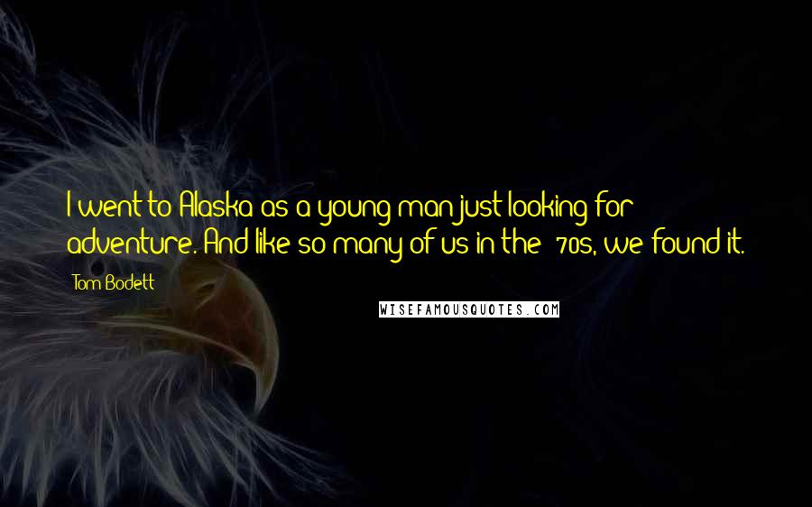 Tom Bodett Quotes: I went to Alaska as a young man just looking for adventure. And like so many of us in the '70s, we found it.