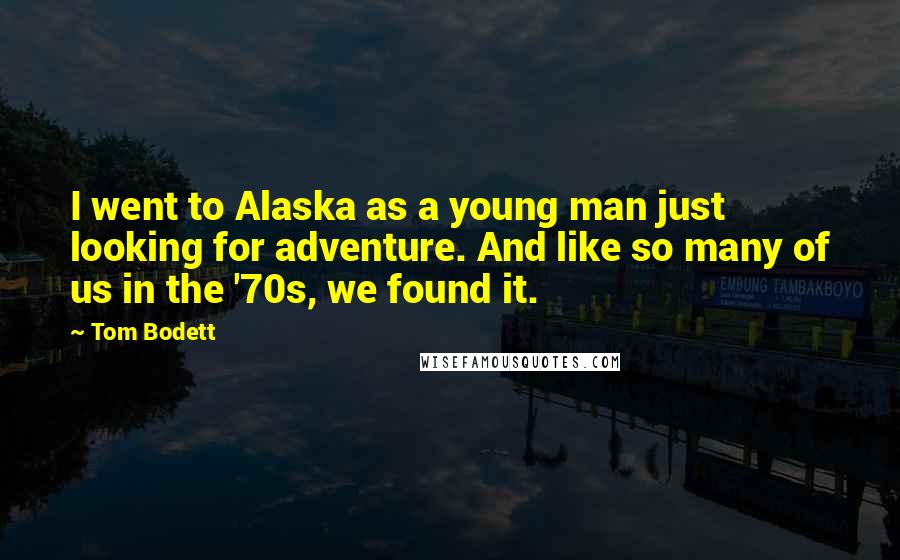 Tom Bodett Quotes: I went to Alaska as a young man just looking for adventure. And like so many of us in the '70s, we found it.