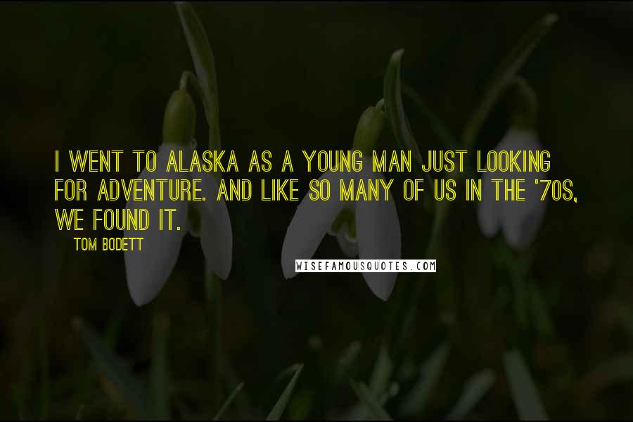 Tom Bodett Quotes: I went to Alaska as a young man just looking for adventure. And like so many of us in the '70s, we found it.