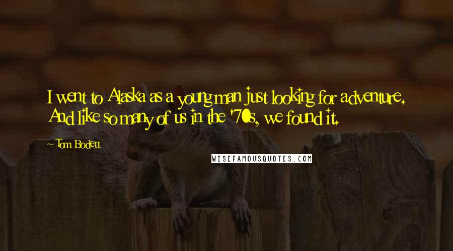 Tom Bodett Quotes: I went to Alaska as a young man just looking for adventure. And like so many of us in the '70s, we found it.