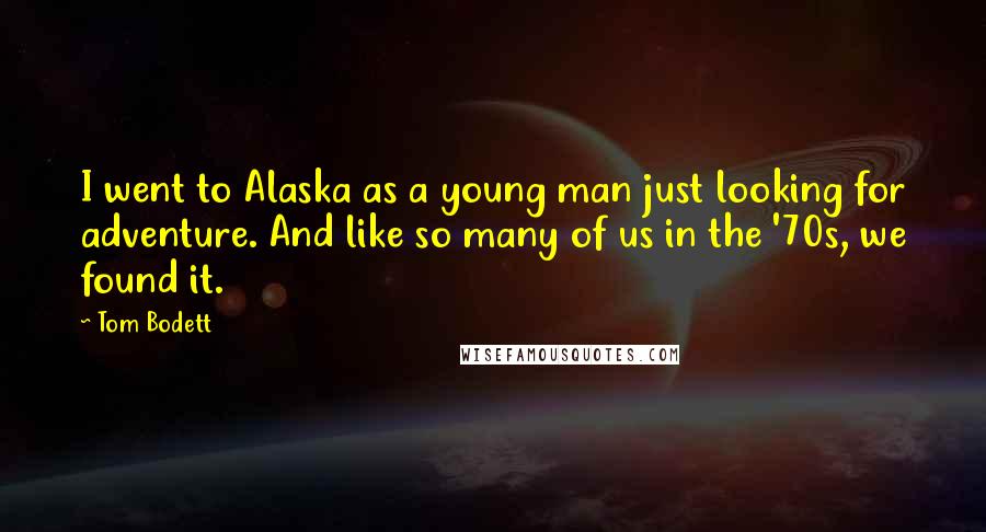 Tom Bodett Quotes: I went to Alaska as a young man just looking for adventure. And like so many of us in the '70s, we found it.