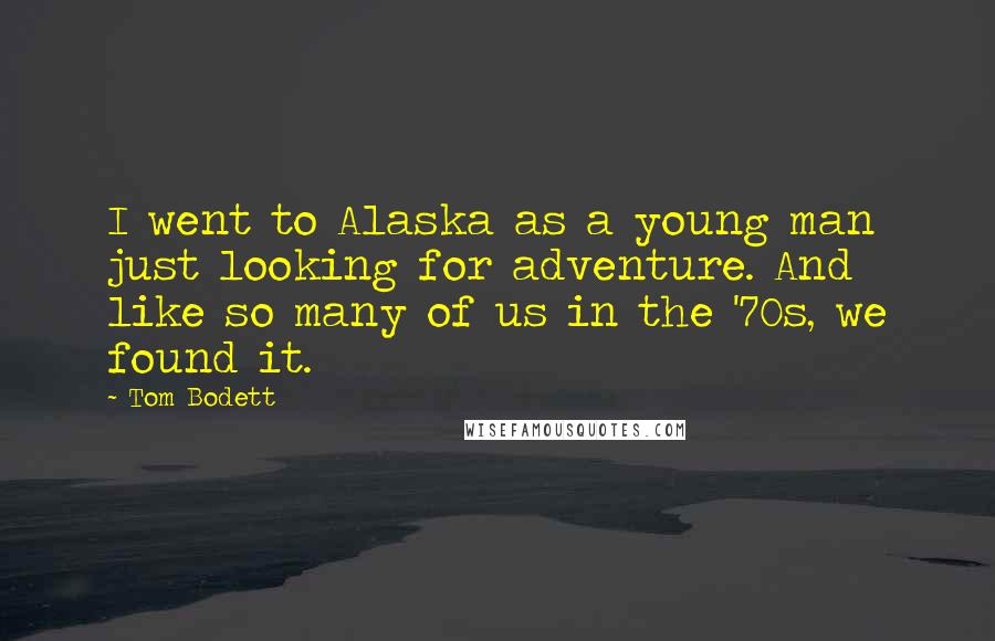 Tom Bodett Quotes: I went to Alaska as a young man just looking for adventure. And like so many of us in the '70s, we found it.