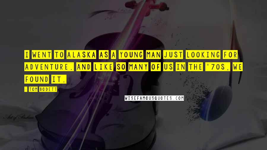 Tom Bodett Quotes: I went to Alaska as a young man just looking for adventure. And like so many of us in the '70s, we found it.
