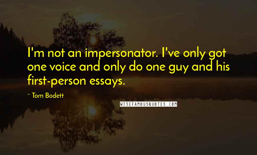 Tom Bodett Quotes: I'm not an impersonator. I've only got one voice and only do one guy and his first-person essays.