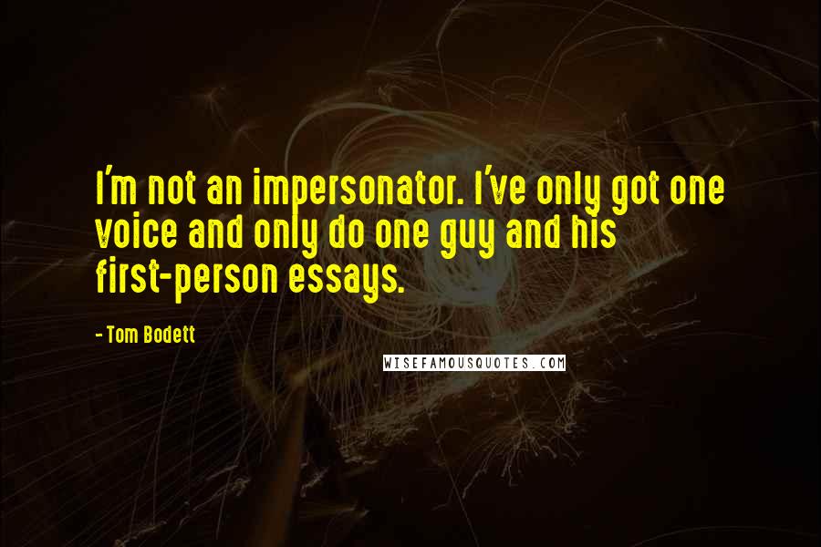 Tom Bodett Quotes: I'm not an impersonator. I've only got one voice and only do one guy and his first-person essays.