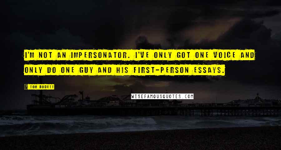 Tom Bodett Quotes: I'm not an impersonator. I've only got one voice and only do one guy and his first-person essays.