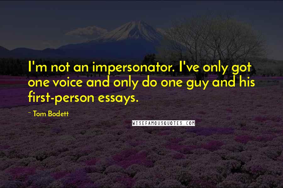 Tom Bodett Quotes: I'm not an impersonator. I've only got one voice and only do one guy and his first-person essays.