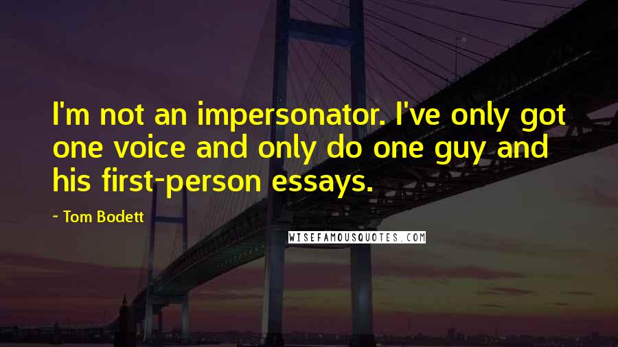 Tom Bodett Quotes: I'm not an impersonator. I've only got one voice and only do one guy and his first-person essays.