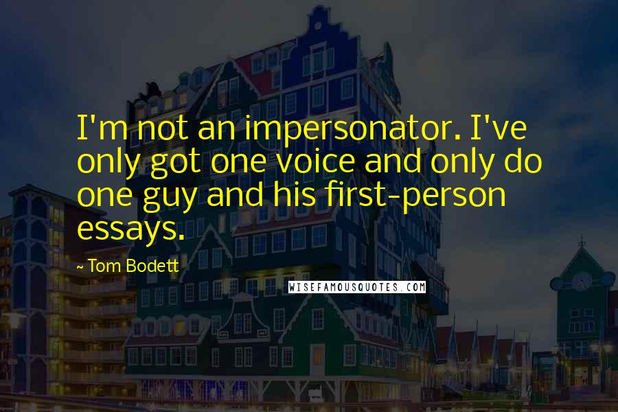 Tom Bodett Quotes: I'm not an impersonator. I've only got one voice and only do one guy and his first-person essays.