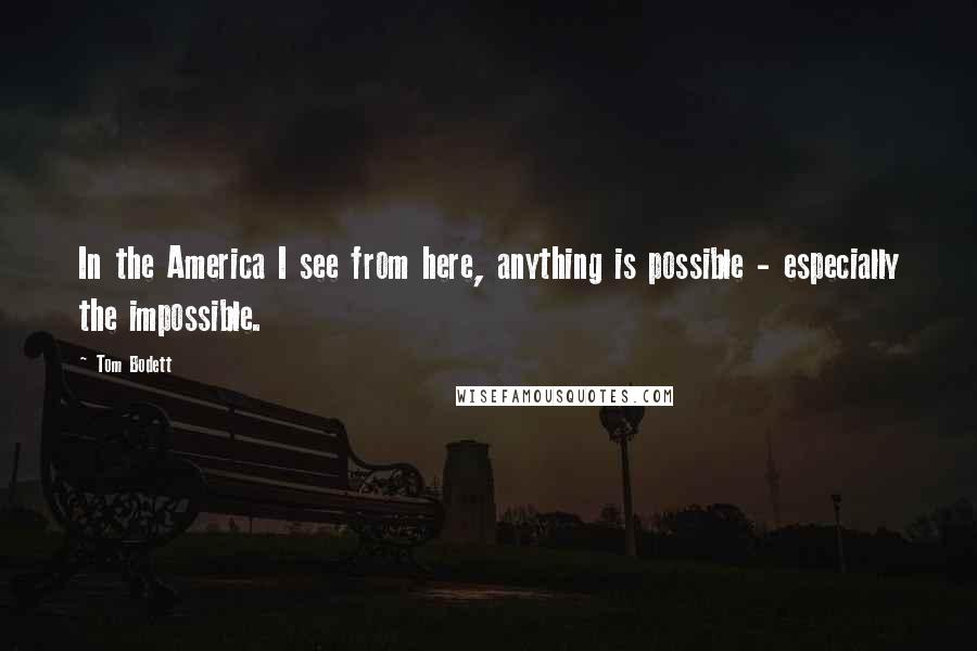 Tom Bodett Quotes: In the America I see from here, anything is possible - especially the impossible.