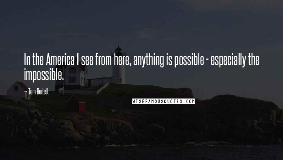 Tom Bodett Quotes: In the America I see from here, anything is possible - especially the impossible.