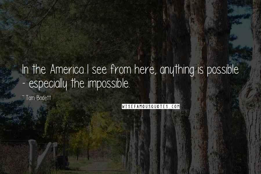 Tom Bodett Quotes: In the America I see from here, anything is possible - especially the impossible.